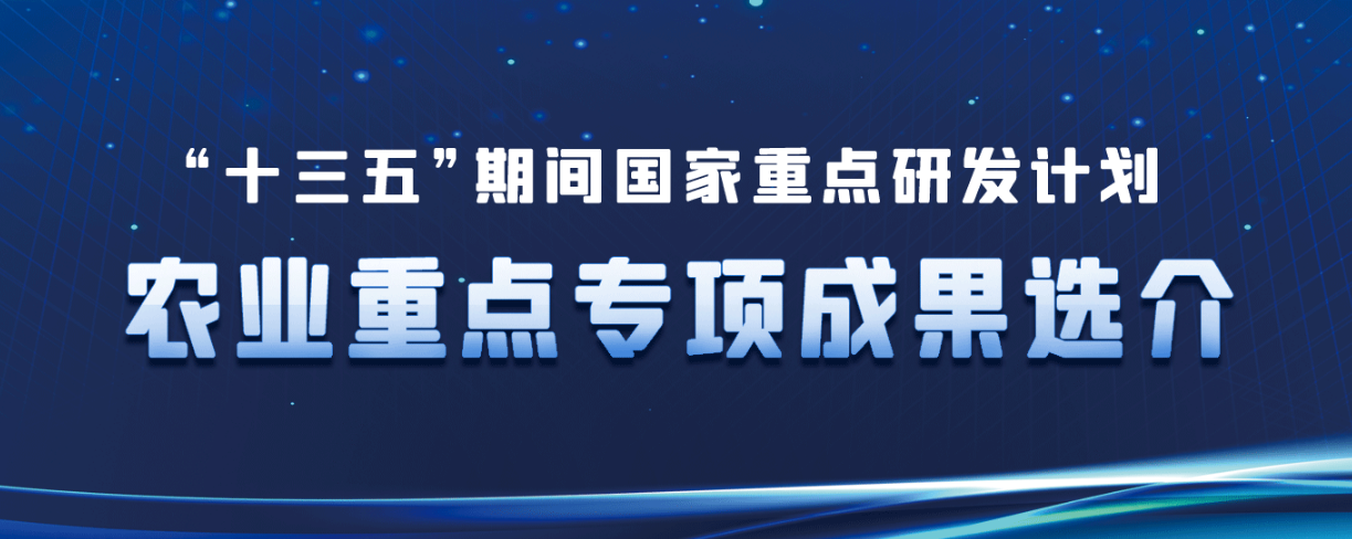 “十三五”期间国家重点研发计划农业重点专项成果选介